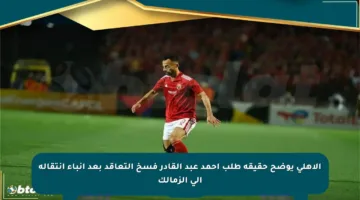 الأهلي يوضح حقيقة طلب أحمد عبد القادر فسخ التعاقد بعد أنباء انتقاله إلى الزمالك